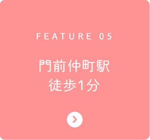 FEATURE 05 門前仲町駅徒歩1分