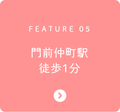 FEATURE 05 門前仲町駅徒歩1分