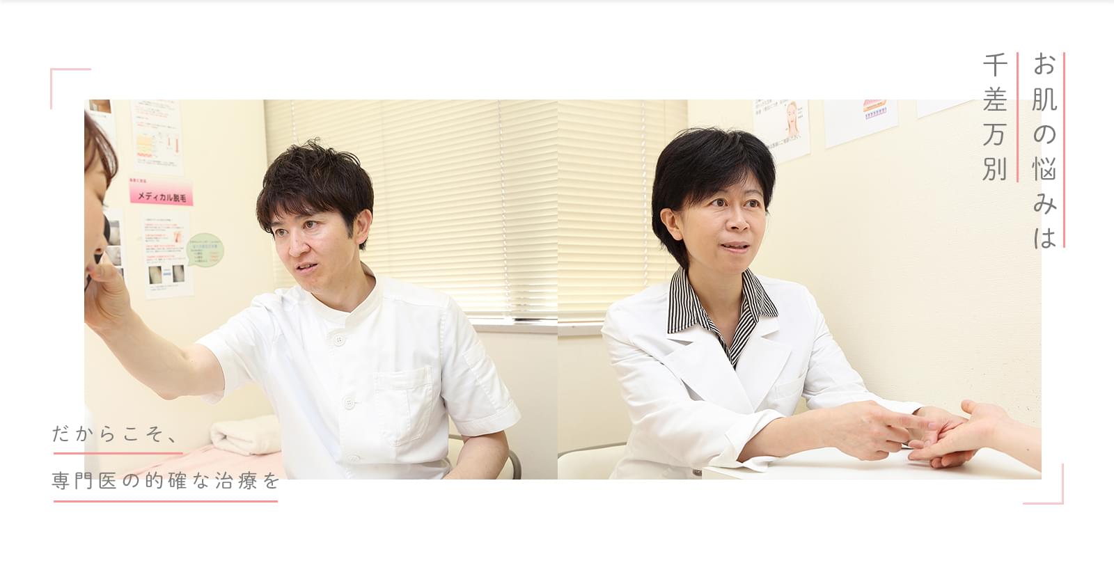 だからこそ、専門医の的確な治療を お肌の悩みは千差万別